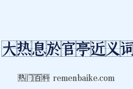 大热息於官亭近义词是什么意思的图片